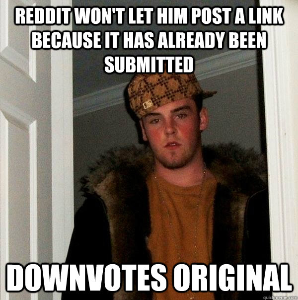 Reddit won't let him post a link because it has already been submitted downvotes original  - Reddit won't let him post a link because it has already been submitted downvotes original   Scumbag Steve