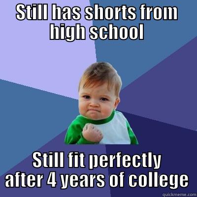 STILL HAS SHORTS FROM HIGH SCHOOL STILL FIT PERFECTLY AFTER 4 YEARS OF COLLEGE Success Kid