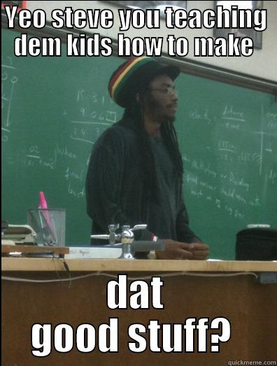 YEO STEVE YOU TEACHING DEM KIDS HOW TO MAKE  DAT GOOD STUFF?  Rasta Science Teacher