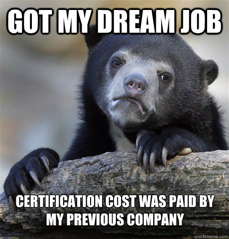 Got my dream job certification cost was paid by my previous company  Confession Bear