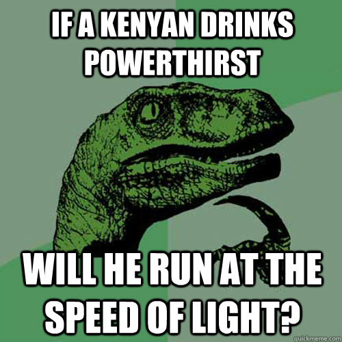 If a Kenyan drinks powerthirst  Will he run at the speed of light? - If a Kenyan drinks powerthirst  Will he run at the speed of light?  Philosoraptor