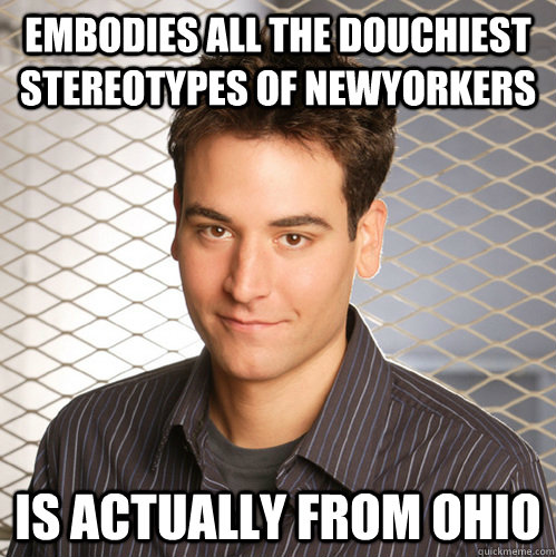 Embodies all the douchiest stereotypes of NewYorkers Is actually from Ohio  Scumbag Ted Mosby