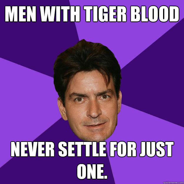 Men with tiger blood never settle for just one.  Clean Sheen