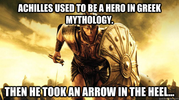 Achilles used to be a hero in greek mythology. Then he took an arrow in the heel... - Achilles used to be a hero in greek mythology. Then he took an arrow in the heel...  ...To the Heel