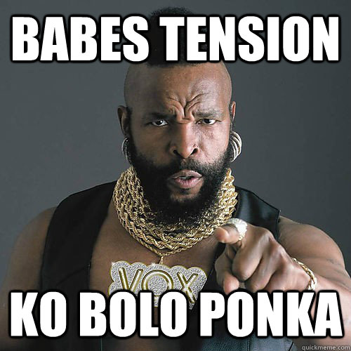 babes tension  ko bolo PONKA  