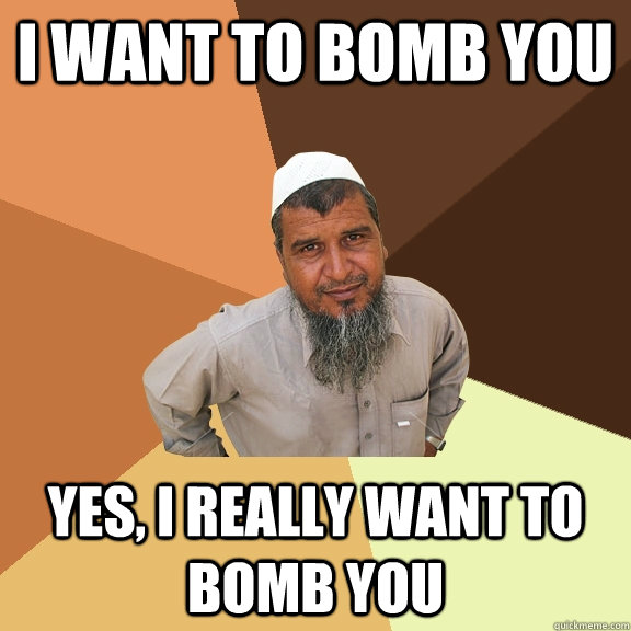 I want to bomb you Yes, i really want to bomb you - I want to bomb you Yes, i really want to bomb you  Ordinary Muslim Man