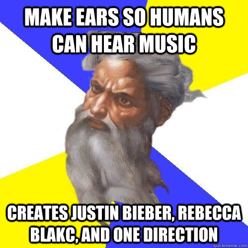 Make Ears so humans can hear music Creates justin bieber, rebecca blakc, and one direction  Advice God