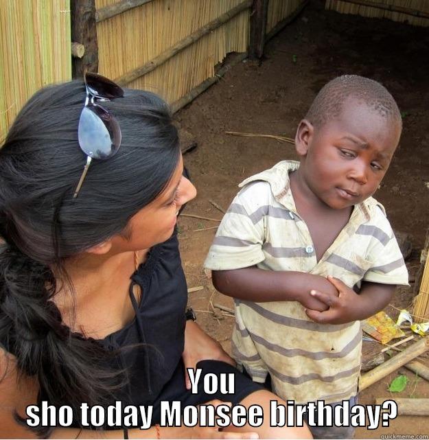  YOU SHO TODAY MONSEE BIRTHDAY? Skeptical Third World Kid