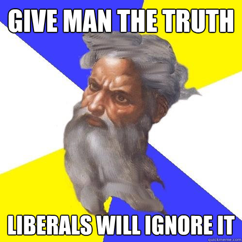 Give man the truth liberals will ignore it  Advice God