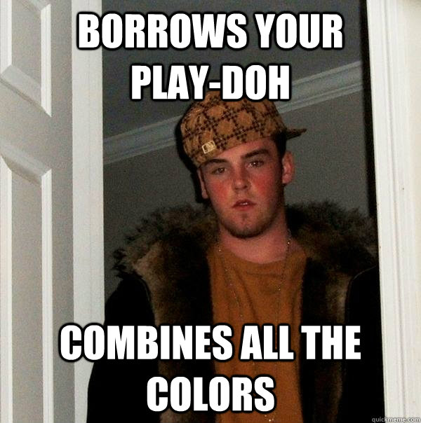 Borrows your       play-doh combines all the colors - Borrows your       play-doh combines all the colors  Scumbag Steve