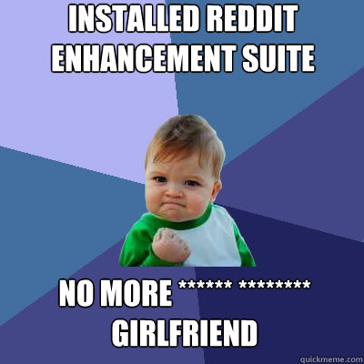 Installed reddit enhancement suite no more ****** ******** girlfriend   Success Baby