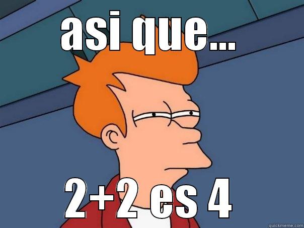 asi que... - ASI QUE... 2+2 ES 4 Futurama Fry