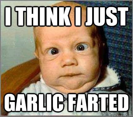 I THINK I JUST GARLIC FARTED  garlic fart