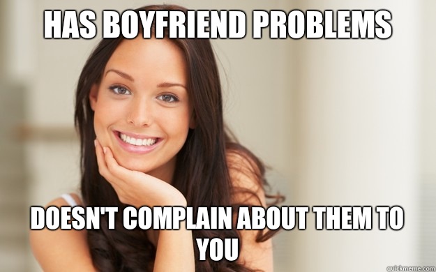 Has boyfriend problems Doesn't complain about them to you  Good Girl Gina