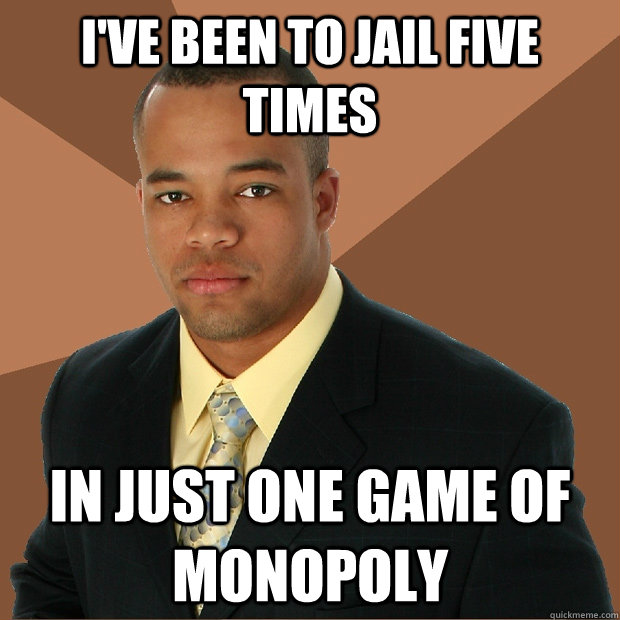 I've been to jail five times in just one game of monopoly  Successful Black Man