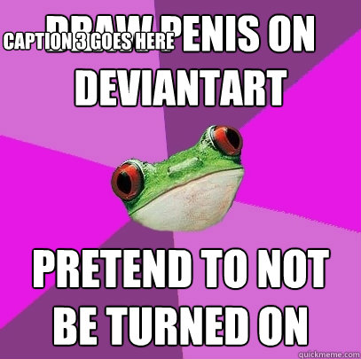 draw penis on deviantart pretend to not be turned on Caption 3 goes here  Foul Bachelorette Frog