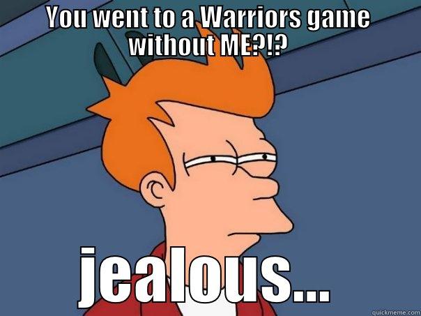 YOU WENT TO A WARRIORS GAME WITHOUT ME?!? JEALOUS... Futurama Fry