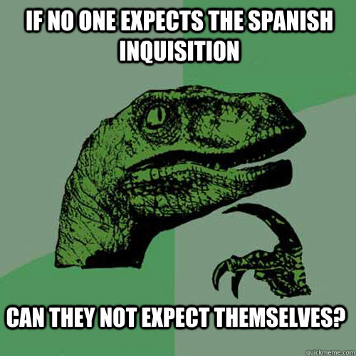 if no one expects the spanish inquisition can they not expect themselves? - if no one expects the spanish inquisition can they not expect themselves?  Philosoraptor