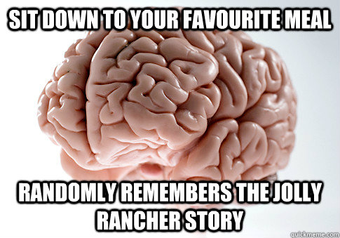 Sit down to your favourite meal Randomly remembers the Jolly Rancher story  Scumbag Brain