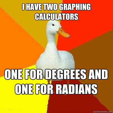 I have two graphing calculators One for degrees and one for radians  Tech Impaired Duck