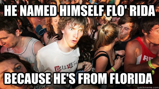 He Named himself Flo' Rida because he's from Florida  Sudden Clarity Clarence