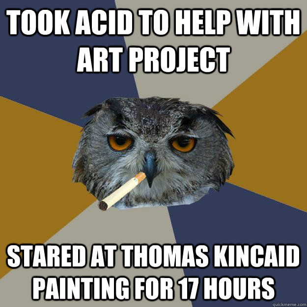 took acid to help with art project stared at thomas kincaid painting for 17 hours - took acid to help with art project stared at thomas kincaid painting for 17 hours  Art Student Owl