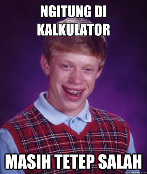 ngitung di kalkulator masih tetep salah  Bad Luck Brian