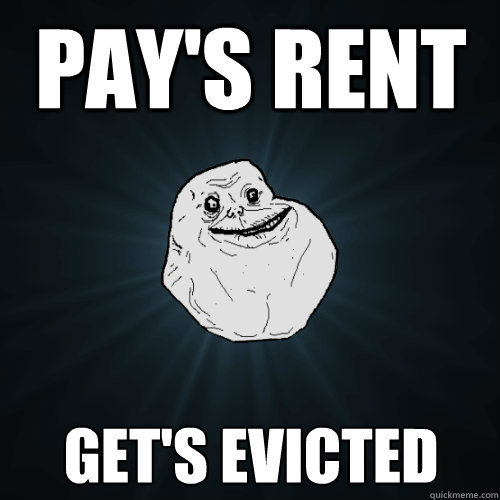 pay's rent get's evicted - pay's rent get's evicted  Forever Alone