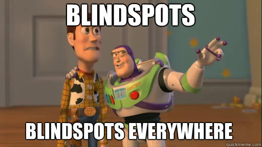 Blindspots blindspots everywhere  Everywhere