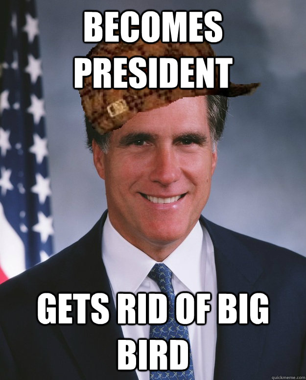 becomes president gets rid of big bird  Scumbag Romney