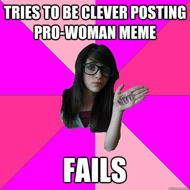 tries to be clever posting pro-woman meme fails - tries to be clever posting pro-woman meme fails  Idiot Nerd Girl