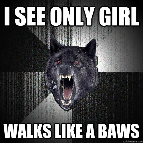 i see only girl walks like a baws  