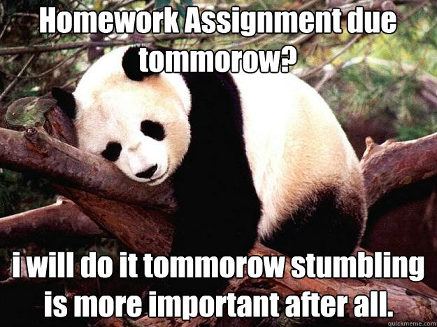 Homework Assignment due tommorow? i will do it tommorow stumbling is more important after all.  Procrastination Panda