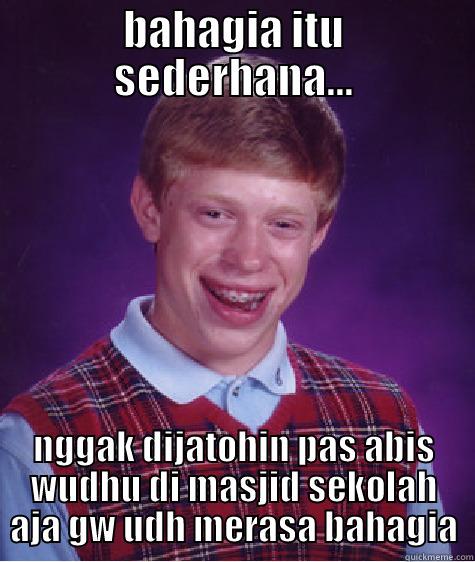 bahagia loh - BAHAGIA ITU SEDERHANA... NGGAK DIJATOHIN PAS ABIS WUDHU DI MASJID SEKOLAH AJA GW UDH MERASA BAHAGIA Bad Luck Brian