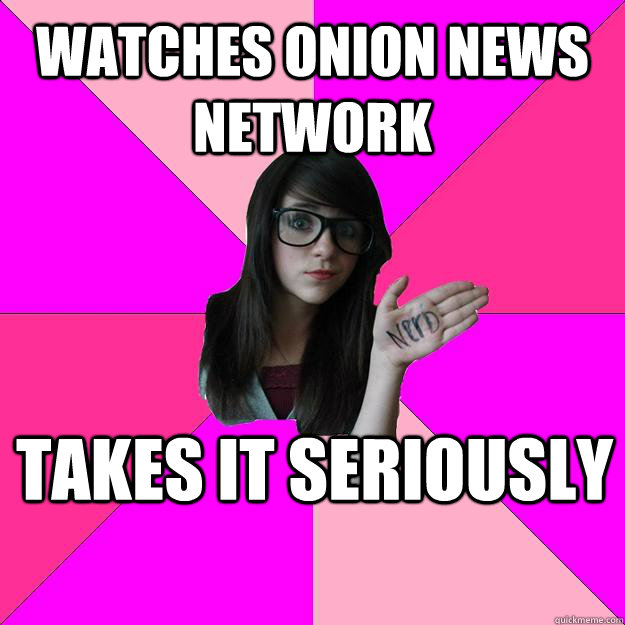 Watches Onion News Network Takes it seriously - Watches Onion News Network Takes it seriously  Idiot Nerd Girl