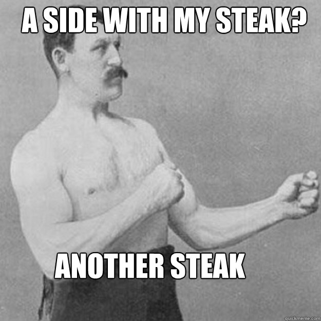 A side with my steak? another steak  overly manly man