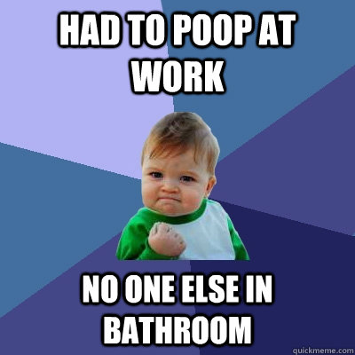 had to poop at work no one else in bathroom  Success Kid