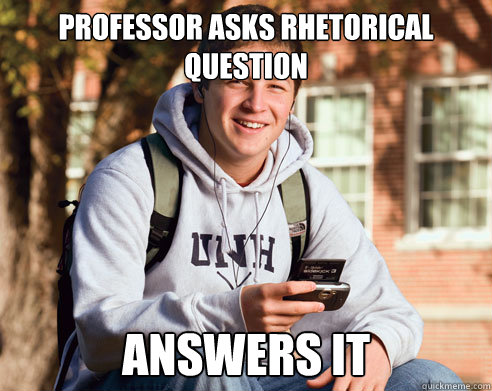 Professor asks rhetorical question answers it  College Freshman