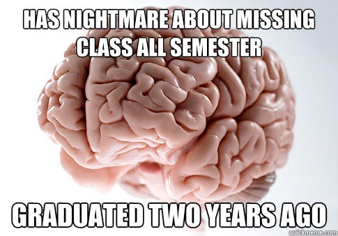 has nightmare about missing class all semester graduated two years ago  Scumbag Brain