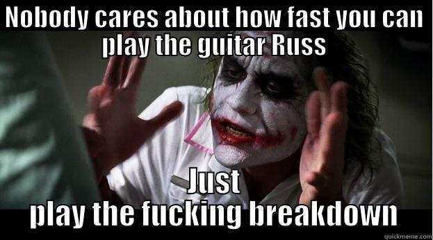 NOBODY CARES ABOUT HOW FAST YOU CAN PLAY THE GUITAR RUSS JUST PLAY THE FUCKING BREAKDOWN Joker Mind Loss