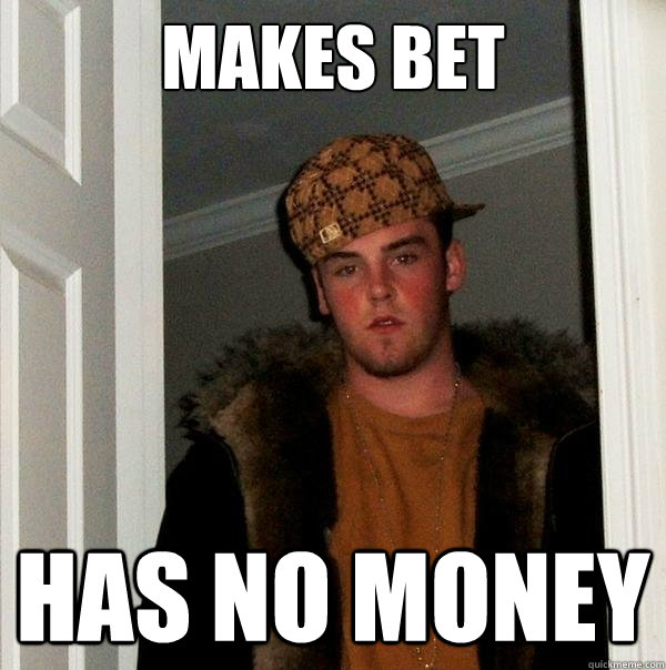 Makes bet Has no money  Scumbag Steve