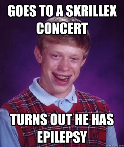 goes to a skrillex concert turns out he has epilepsy  Bad Luck Brian