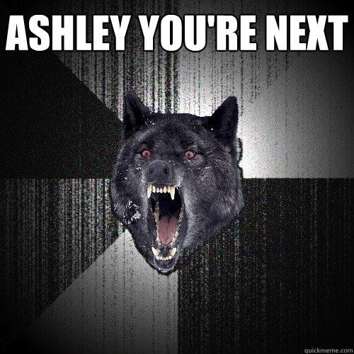 ashley you're next   Insanity Wolf