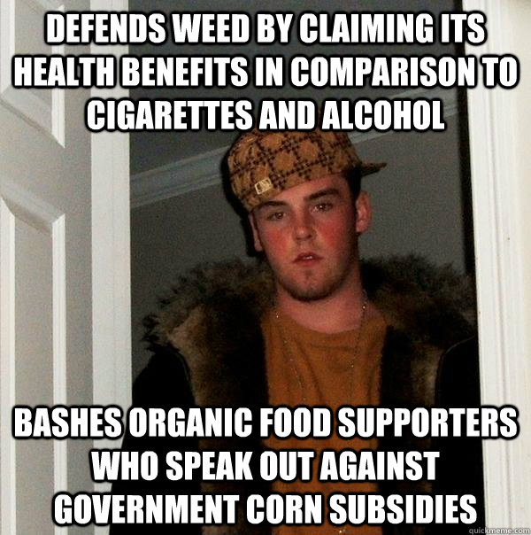 Defends weed by claiming its health benefits in comparison to cigarettes and alcohol  bashes organic food supporters who speak out against government corn subsidies   Scumbag Steve