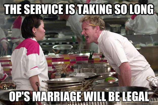 THE SERVICE IS TAKING SO LONG OP'S MARRIAGE WILL BE LEGAL  Caption 3 goes here  