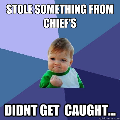 Stole something from Chief's didnt get  caught... - Stole something from Chief's didnt get  caught...  Success Kid