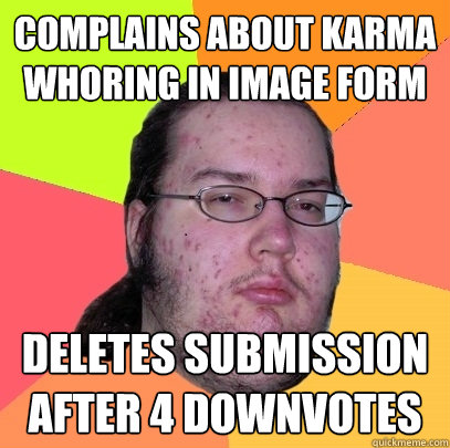 complains about karma whoring in image form deletes submission after 4 downvotes - complains about karma whoring in image form deletes submission after 4 downvotes  Butthurt Dweller