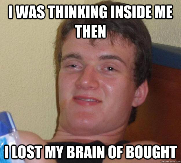 i WAS THINKING INSIDE ME THEN I LOST MY BRAIN OF BOUGHT  10 Guy