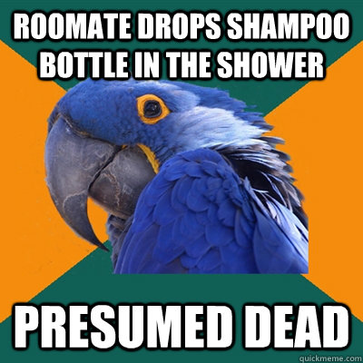Roomate drops shampoo bottle in the shower Presumed dead  Paranoid Parrot