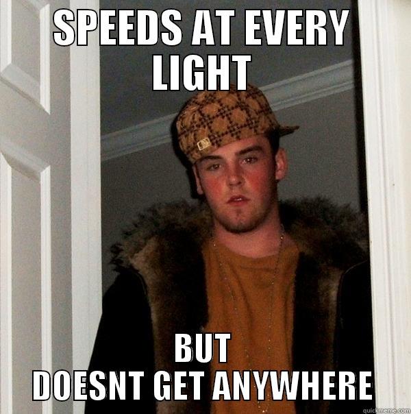 SPEEDS AT EVERY LIGHT BUT DOESNT GET ANYWHERE Scumbag Steve